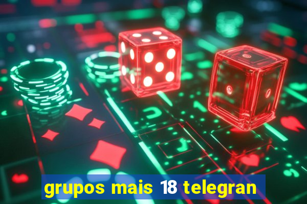 grupos mais 18 telegran